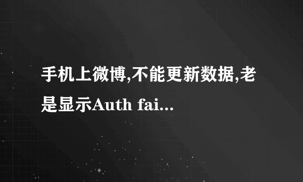 手机上微博,不能更新数据,老是显示Auth faild,invalid,tauth token,怎么回事?如何解决?