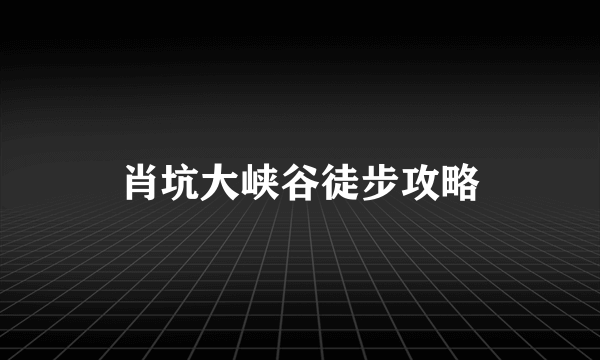 肖坑大峡谷徒步攻略