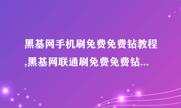 黑基网手机刷免费免费钻教程,黑基网联通刷免费免费钻教程,黑基网手机怎么刷免费免费钻?