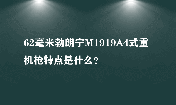 62毫米勃朗宁M1919A4式重机枪特点是什么？