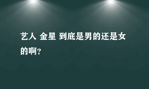 艺人 金星 到底是男的还是女的啊？