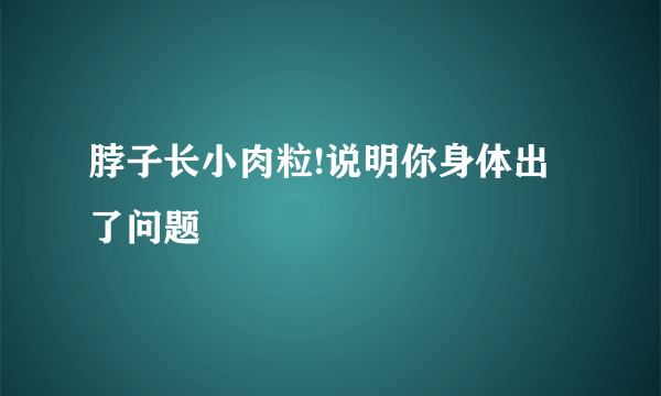 脖子长小肉粒!说明你身体出了问题