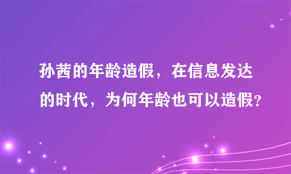 孙茜的年龄造假，在信息发达的时代，为何年龄也可以造假？