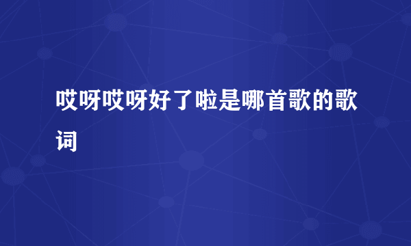 哎呀哎呀好了啦是哪首歌的歌词