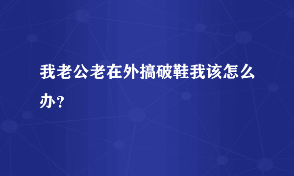 我老公老在外搞破鞋我该怎么办？