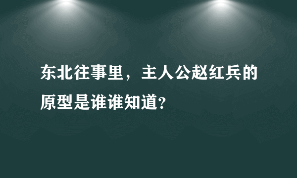 东北往事里，主人公赵红兵的原型是谁谁知道？