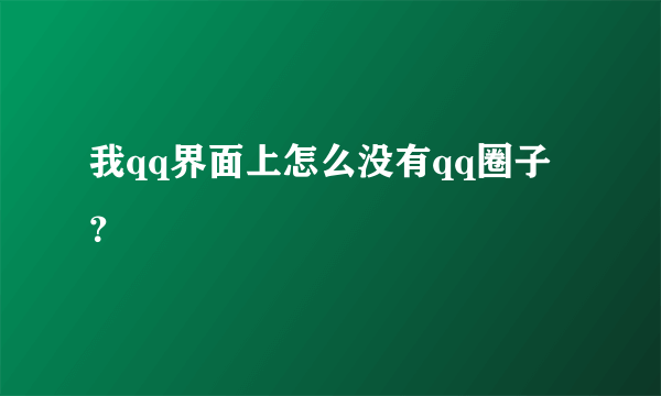 我qq界面上怎么没有qq圈子？