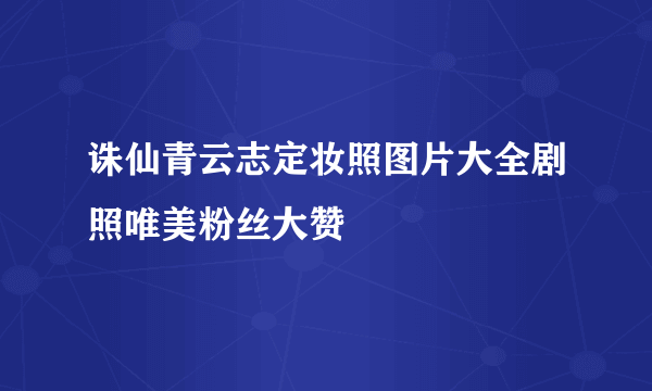 诛仙青云志定妆照图片大全剧照唯美粉丝大赞