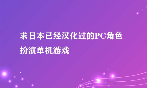 求日本已经汉化过的PC角色扮演单机游戏