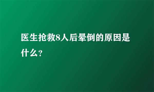 医生抢救8人后晕倒的原因是什么？