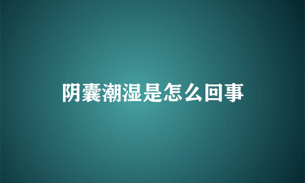 阴囊潮湿是怎么回事