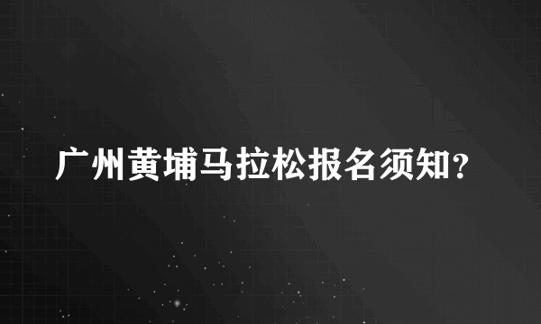 广州黄埔马拉松报名须知？