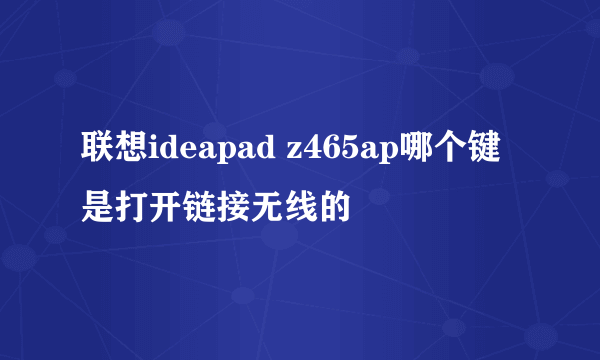 联想ideapad z465ap哪个键是打开链接无线的