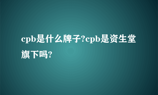 cpb是什么牌子?cpb是资生堂旗下吗?