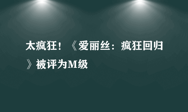 太疯狂！《爱丽丝：疯狂回归》被评为M级