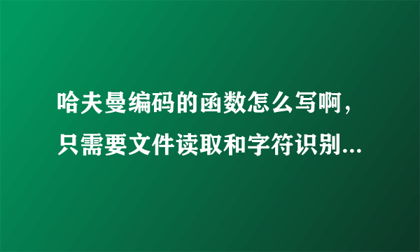 哈夫曼编码的函数怎么写啊，只需要文件读取和字符识别部分，谢谢了，跪求