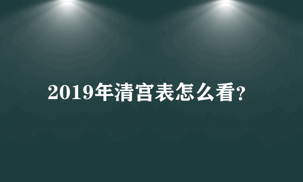 2019年清宫表怎么看？