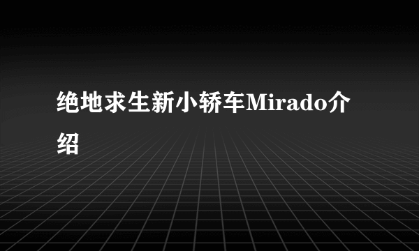 绝地求生新小轿车Mirado介绍