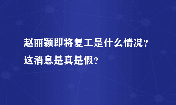 赵丽颖即将复工是什么情况？这消息是真是假？