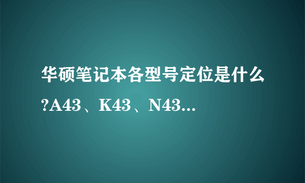 华硕笔记本各型号定位是什么?A43、K43、N43什么不同?