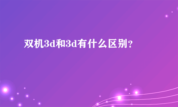 双机3d和3d有什么区别？