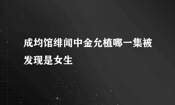 成均馆绯闻中金允植哪一集被发现是女生