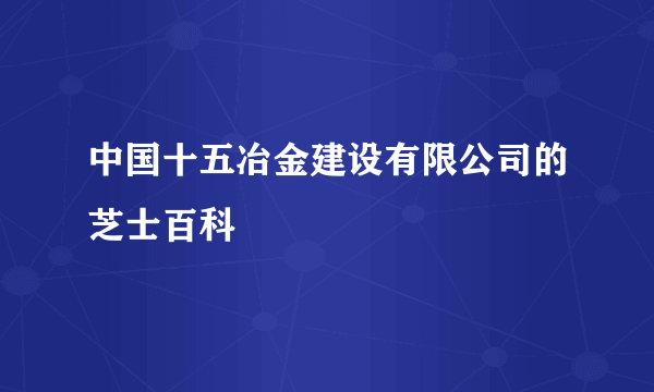 中国十五冶金建设有限公司的芝士百科