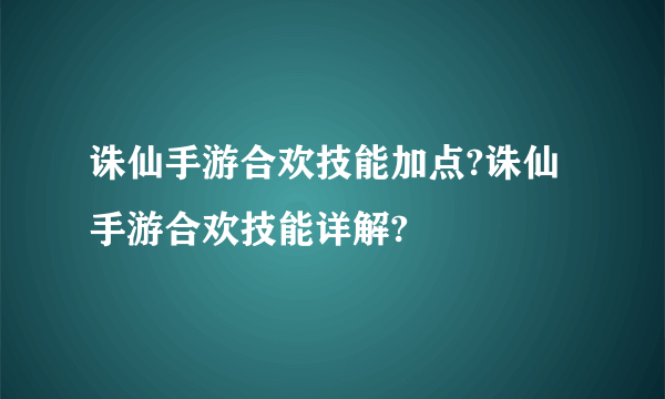 诛仙手游合欢技能加点?诛仙手游合欢技能详解?