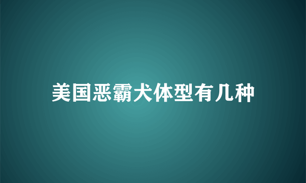 美国恶霸犬体型有几种