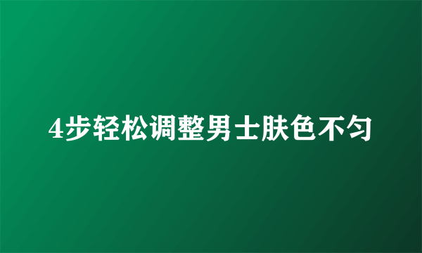 4步轻松调整男士肤色不匀