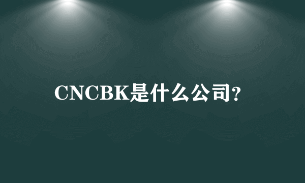 CNCBK是什么公司？