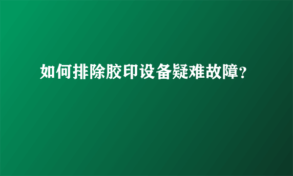 如何排除胶印设备疑难故障？