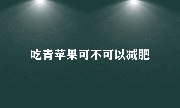 吃青苹果可不可以减肥