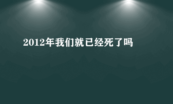 2012年我们就已经死了吗