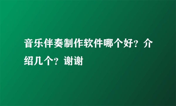 音乐伴奏制作软件哪个好？介绍几个？谢谢