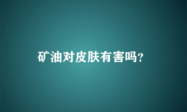 矿油对皮肤有害吗？