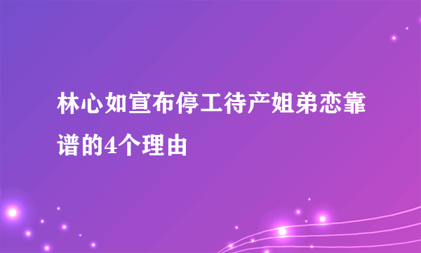 林心如宣布停工待产姐弟恋靠谱的4个理由