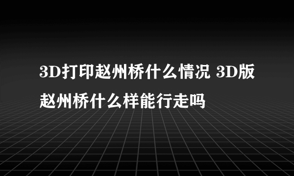 3D打印赵州桥什么情况 3D版赵州桥什么样能行走吗