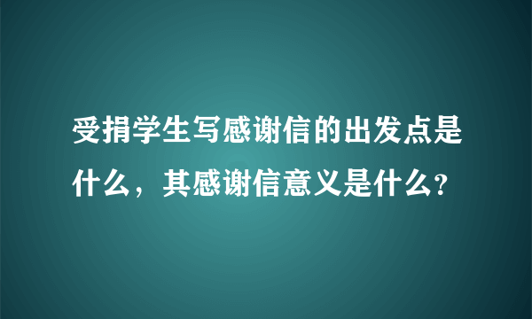 受捐学生写感谢信的出发点是什么，其感谢信意义是什么？