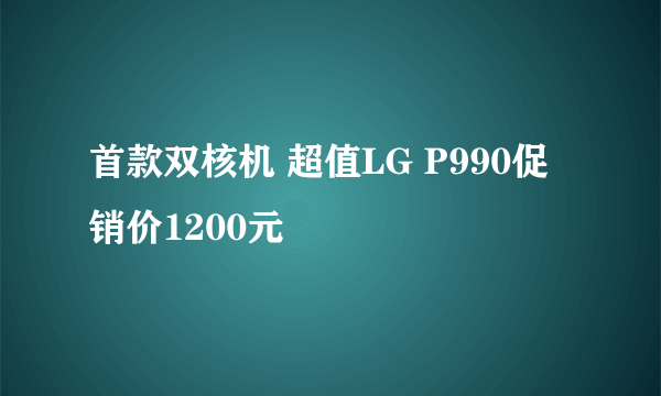 首款双核机 超值LG P990促销价1200元