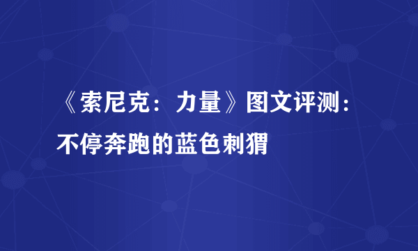 《索尼克：力量》图文评测：不停奔跑的蓝色刺猬