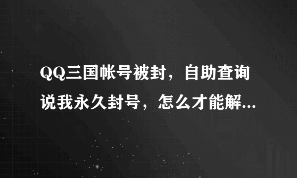 QQ三国帐号被封，自助查询说我永久封号，怎么才能解封，速求