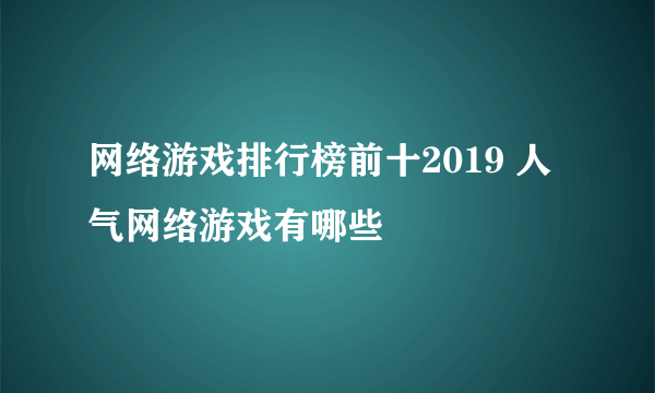 网络游戏排行榜前十2019 人气网络游戏有哪些