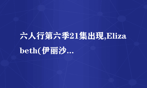 六人行第六季21集出现,Elizabeth(伊丽沙白)的爸爸,是谁?