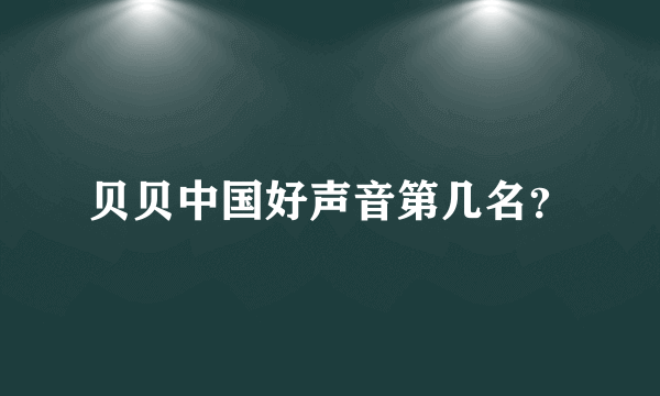 贝贝中国好声音第几名？