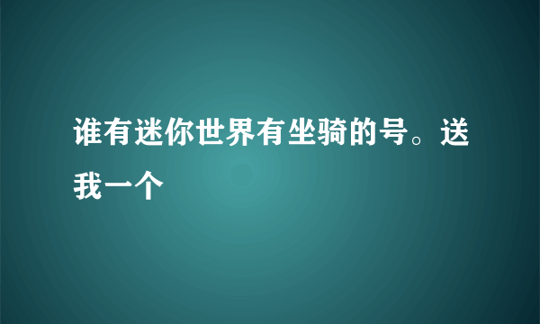 谁有迷你世界有坐骑的号。送我一个