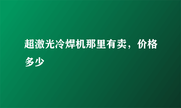 超激光冷焊机那里有卖，价格多少