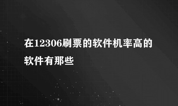 在12306刷票的软件机率高的软件有那些