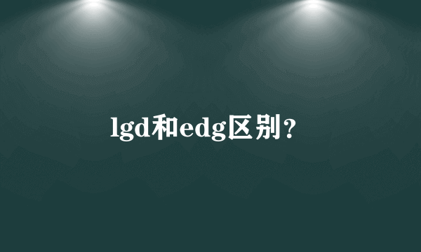 lgd和edg区别？