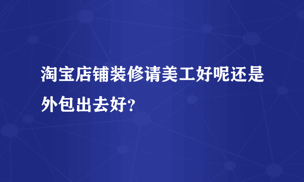 淘宝店铺装修请美工好呢还是外包出去好？